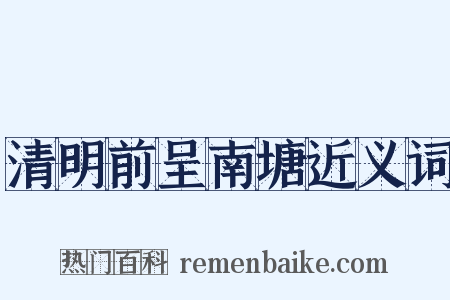 清明前呈南塘近义词是什么意思的图片